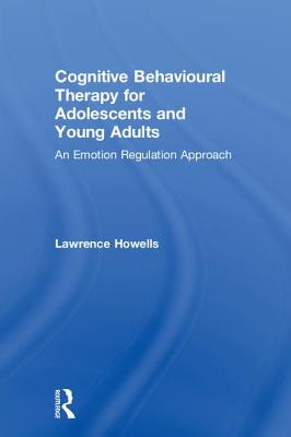 Cognitive Behavioural Therapy for Adolescents and Young Adults: An Emotion Regulation Approach By Lawrence Howells Cover Image
