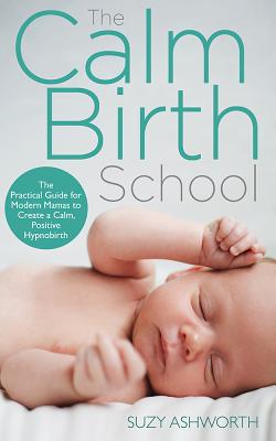 The Calm Birth Method: Your Complete Guide to a Positive Hypnobirthing Experience Cover Image