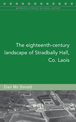 The eighteenth-century landscape of Stradbally Hall, Co. Laois (Maynooth Studies in Local History #133) By Clair McDonald Cover Image