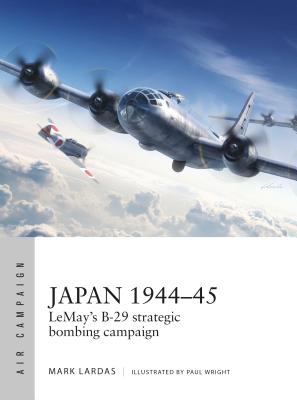 Japan 1944-45: LeMay’s B-29 strategic bombing campaign (Air Campaign) By Mark Lardas, Adam Tooby (By (artist)), Paul Kime (By (artist)), Bounford.com Bounford.com (By (artist)), Paul Wright (Illustrator) Cover Image