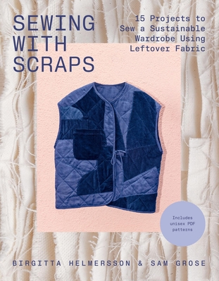 Sewing with Scraps: 15 Projects to Sew a Sustainable Wardrobe Using Leftover Fabric By Birgitta Helmersson, Sam Grose Cover Image