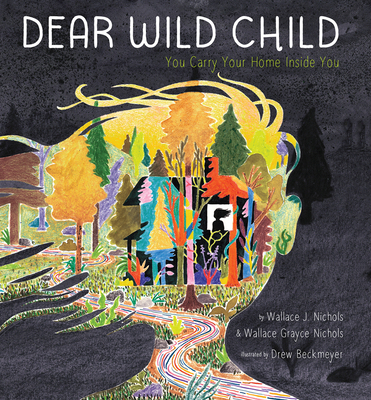 Dear Wild Child: You Carry Your Home Inside You By Wallace J. Nichols, Wallace Grayce Nichols, Drew Beckmeyer (Illustrator) Cover Image