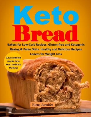 Keto Bread: Bakers for Low-Carb Recipes, Gluten-Free and Ketogenic Baking & Paleo Diets. Healthy and Delicious Recipes Loaves for By Elena Jennifer Cover Image