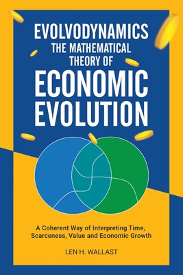 Evolvodynamics - The Mathematical Theory of Economic Evolution: A Coherent Way of Interpreting Time. Scarceness, Value and Economic Growth Cover Image