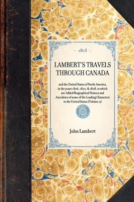 Lambert's Travels Through Canada: And the United States of North America, in the Years 1806, 1807, & 1808, to Which Are Added Biographical Notices and (Travel in America) By John Lambert Cover Image