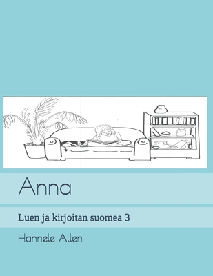 Anna: Luen ja kirjoitan suomea 3 By Sanna Siltanen (Illustrator), Hannele Allen (Photographer), Hannele Allen Cover Image