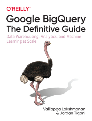 Google Bigquery: The Definitive Guide: Data Warehousing, Analytics, and Machine Learning at Scale Cover Image