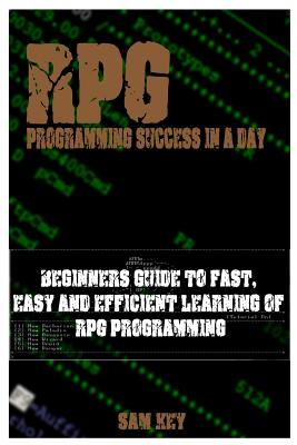 RPG Programming Success in a Day: Beginners Guide to Fast, Easy and Efficient Learning of RPG Programming