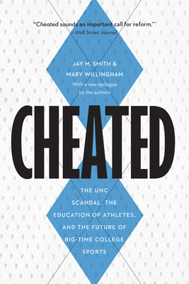 Cheated: The UNC Scandal, the Education of Athletes, and the Future of Big-Time College Sports By Jay M. Smith, Mary Willingham Cover Image