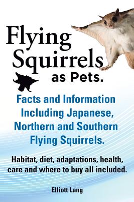 Flying Squirrels as Pets. Facts and Information. Including Japanese, Northern and Southern Flying Squirrels. Habitat, Diet, Adaptations, Health, Care Cover Image