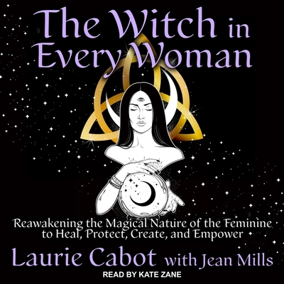 The Witch in Every Woman: Reawakening the Magical Nature of the Feminine to Heal, Protect, Create, and Empower Cover Image
