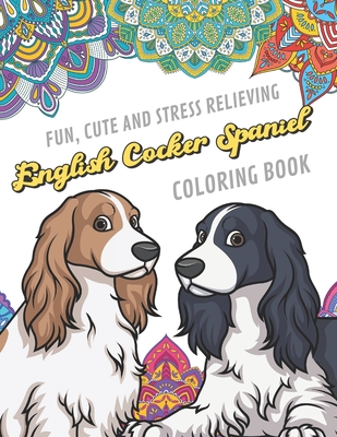 Fun Cute And Stress Relieving English Cocker Spaniel Coloring Book: Find Relaxation And Mindfulness By Coloring the Stress Away With Beautiful Black W