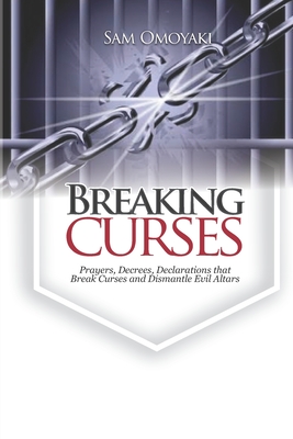 Breaking Curses: Prayers, Decrees, Declarations That Break Curses And Dismantle Evil Altars Cover Image