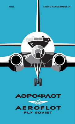 Aeroflot: Fly Soviet: A Visual History By Bruno Vandermueren, Damon Murray (Editor), Stephen Sorrell (Editor) Cover Image