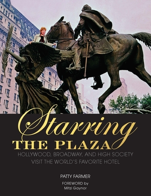 Starring the Plaza: Hollywood, Broadway, and High Society Visit the World's Favorite Hotel By Patty Farmer, Mitzi Gaynor (Foreword by) Cover Image