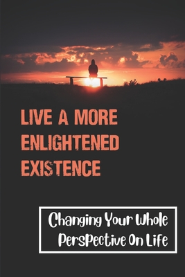Live A More Enlightened Existence: Changing Your Whole Perspective On Life: The Comfort Zone Model Cover Image