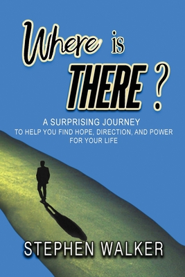 Where is There?: A Surprising Journey to Help You Find Hope, Direction, and Power for Your Life By Stephen Walker Cover Image