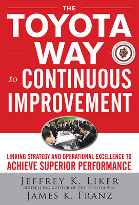 The Toyota Way to Continuous Improvement: Linking Strategy and Operational Excellence to Achieve Superior Performance By Jeffrey K. Liker, James Franz Cover Image