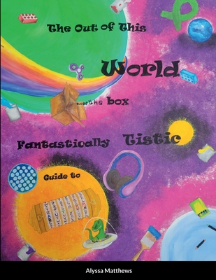 The Out of This World, Out of the Box, Fantastically Tistic Guide to Autism: Parenting Tistic By Alyssa Matthews Cover Image