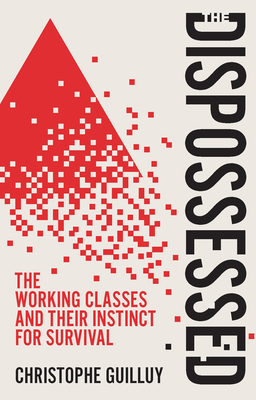 The Dispossessed: The Working Classes and Their Instinct for Survival By Christophe Guilluy, Andrew Brown (Translator) Cover Image