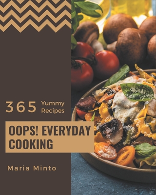 Oops! 365 Yummy Everyday Cooking Recipes: Yummy Everyday Cooking Cookbook - Your Best Friend Forever By Maria Minto Cover Image