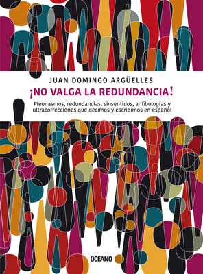 ¡No valga la redundancia!: Pleonasmos, redundancias, sinsentidos, anfibologías y ultracorrecciones que decimos y escribimos en español Cover Image