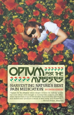 Opium for the Masses: Harvesting Nature's Best Pain Medication By Jim Hogshire Cover Image