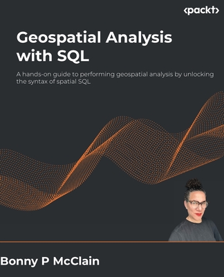 Geospatial Analysis with SQL: A hands-on guide to performing geospatial analysis by unlocking the syntax of spatial SQL Cover Image