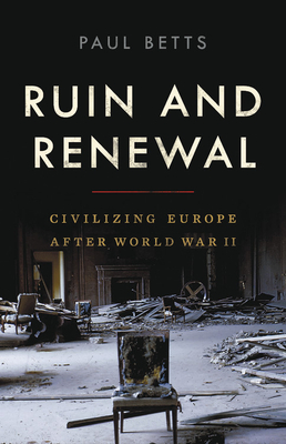 Ruin and Renewal: Civilizing Europe After World War II By Paul Betts Cover Image