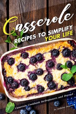 Casserole Recipes to Simplify your Life: Casserole Cookbook for Beginners and Beyond By Anthony Boundy Cover Image
