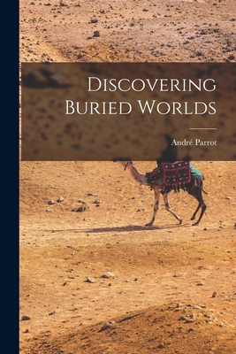 Discovering Buried Worlds By André 1901-1980 Parrot (Created by) Cover Image