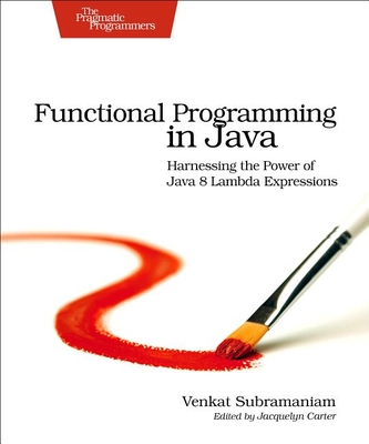 Functional Programming in Java: Harnessing the Power of Java 8 Lambda Expressions By Venkat Subramaniam Cover Image