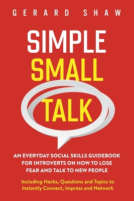 Simple Small Talk: An Everyday Social Skills Guidebook for Introverts on How to Lose Fear and Talk to New People. Including Hacks, Questi