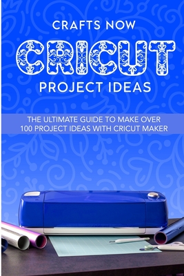 Cricut Project Ideas: The ultimate guide to make over 100 project ideas with cricut maker Cover Image