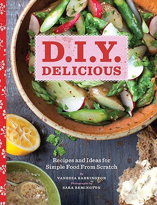 D.I.Y. Delicious: Recipes and Ideas for Simple Food from Scratch By Vanessa Barrington Cover Image