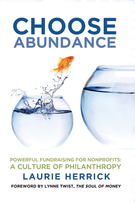 Choose Abundance: Powerful Fundraising for Nonprofits-A Culture of Philanthropy By Laurie Herrick, Lynne Twist (Foreword by) Cover Image