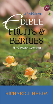 A Field Guide to Edible Fruits and Berries of the Pacific Northwest By Richard J. Hebda Cover Image
