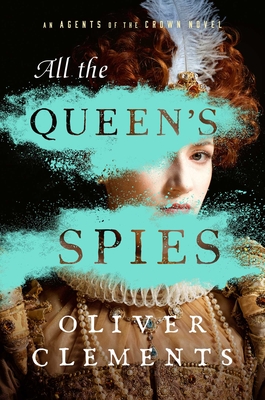 All the Queen's Spies: A Novel (An Agents of the Crown Novel #3) By Oliver Clements Cover Image