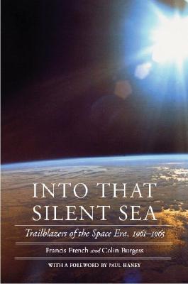 Into That Silent Sea: Trailblazers of the Space Era, 1961-1965 (Outward Odyssey: A People's History of Spaceflight ) By Francis French, Colin Burgess, Paul Haney (Foreword by) Cover Image