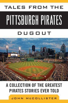 Tales from the Pittsburgh Pirates Dugout: A Collection of the Greatest Pirates Stories Ever Told (Tales from the Team) By John McCollister Cover Image