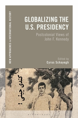 Globalizing the U.S. Presidency: Postcolonial Views of John F. Kennedy (New Approaches to International History)