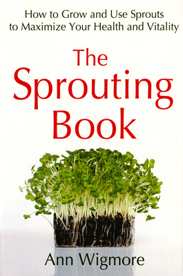 The Sprouting Book: How to Grow and Use Sprouts to Maximize Your Health and Vitality By Ann Wigmore Cover Image