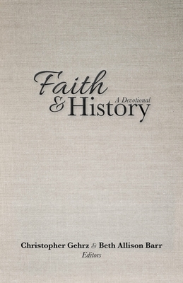 Faith and History: A Devotional By Christopher Gehrz (Editor), Beth Allison Barr (Editor) Cover Image
