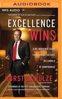 Excellence Wins: A No-Nonsense Guide to Becoming the Best in a World of Compromise By Horst Schulze, Dean Merrill (With), Ken Blanchard (Foreword by) Cover Image