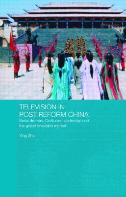 Television in Post-Reform China: Serial Dramas, Confucian Leadership and the Global Television Market (Media) Cover Image