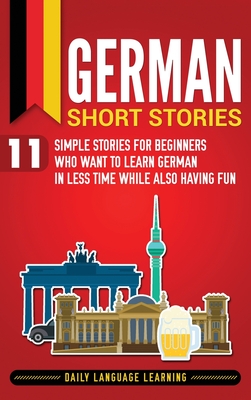 German Short Stories: 11 Simple Stories for Beginners Who Want to Learn German in Less Time While Also Having Fun By Daily Language Learning Cover Image