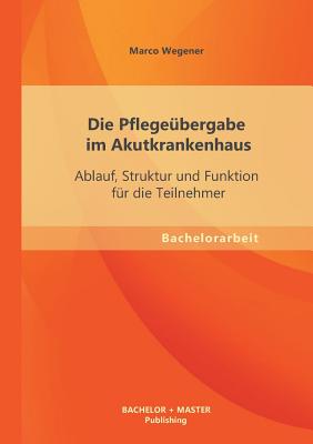 Die Pflegeübergabe im Akutkrankenhaus: Ablauf, Struktur und Funktion für die Teilnehmer Cover Image