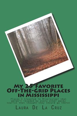 My 25 Favorite Off-The-Grid Places in Mississippi: Places I traveled in Mississippi that weren't invaded by every other wacky tourist that thought the Cover Image