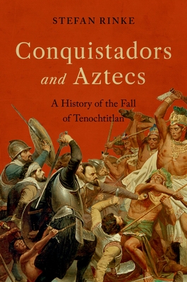 Conquistadors and Aztecs: A History of the Fall of Tenochtitlan By Stefan Rinke Cover Image