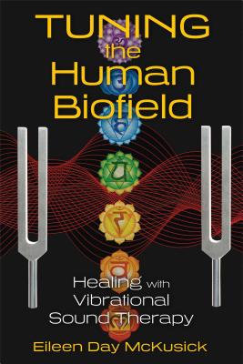 Tuning the Human Biofield: Healing with Vibrational Sound Therapy By Eileen Day McKusick Cover Image
